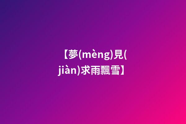【夢(mèng)見(jiàn)求雨飄雪】