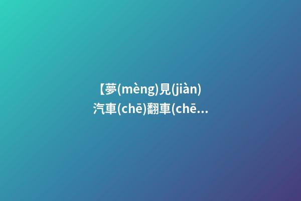 【夢(mèng)見(jiàn)汽車(chē)翻車(chē)】