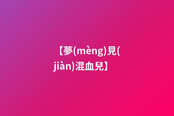 【夢(mèng)見(jiàn)混血兒】