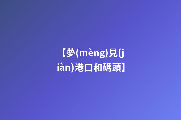 【夢(mèng)見(jiàn)港口和碼頭】