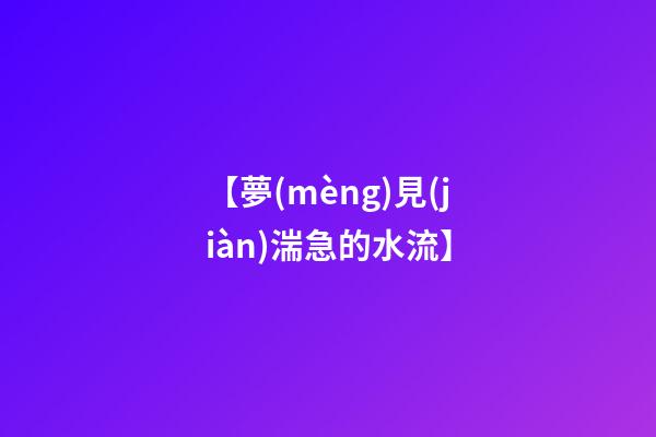 【夢(mèng)見(jiàn)湍急的水流】