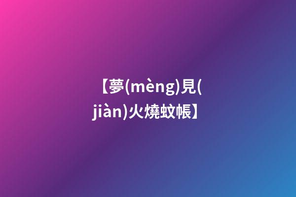 【夢(mèng)見(jiàn)火燒蚊帳】