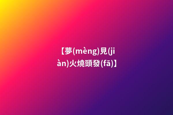 【夢(mèng)見(jiàn)火燒頭發(fā)】