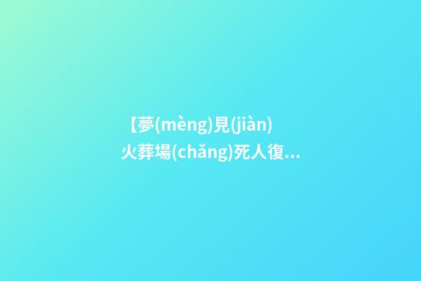 【夢(mèng)見(jiàn)火葬場(chǎng)死人復(fù)活】
