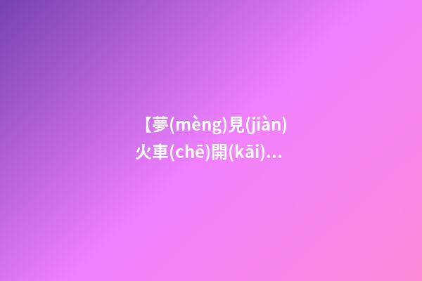 【夢(mèng)見(jiàn)火車(chē)開(kāi)的很慢】