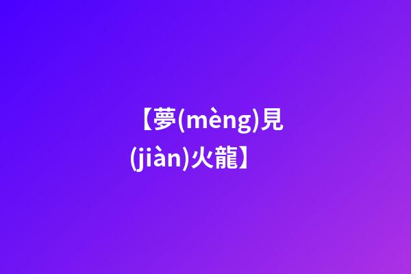 【夢(mèng)見(jiàn)火龍】