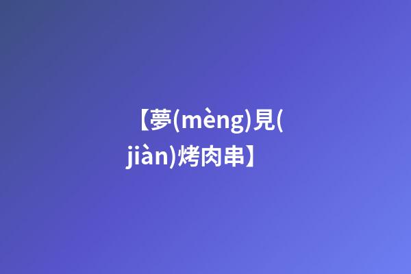 【夢(mèng)見(jiàn)烤肉串】