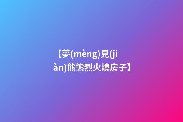 【夢(mèng)見(jiàn)熊熊烈火燒房子】