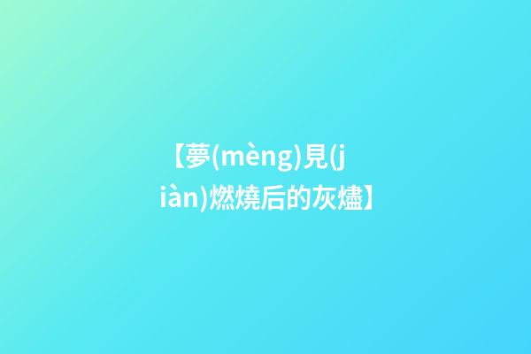 【夢(mèng)見(jiàn)燃燒后的灰燼】