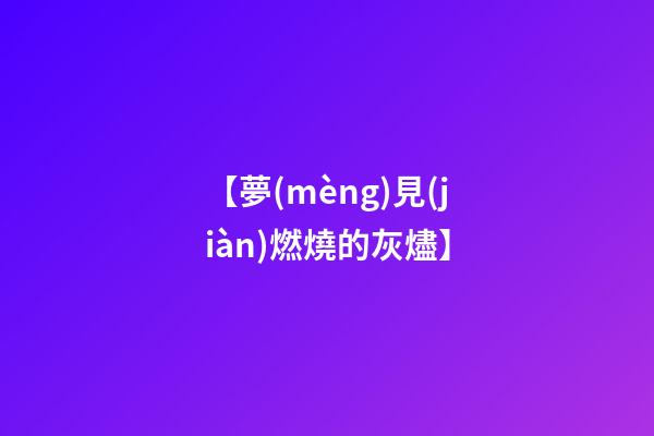 【夢(mèng)見(jiàn)燃燒的灰燼】