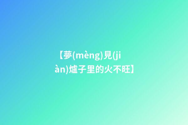 【夢(mèng)見(jiàn)爐子里的火不旺】