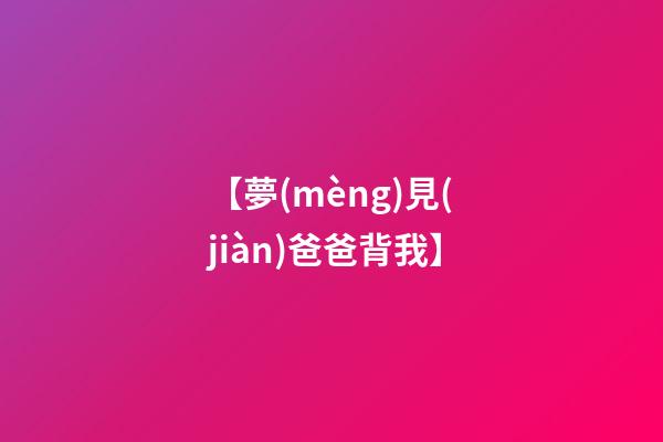 【夢(mèng)見(jiàn)爸爸背我】
