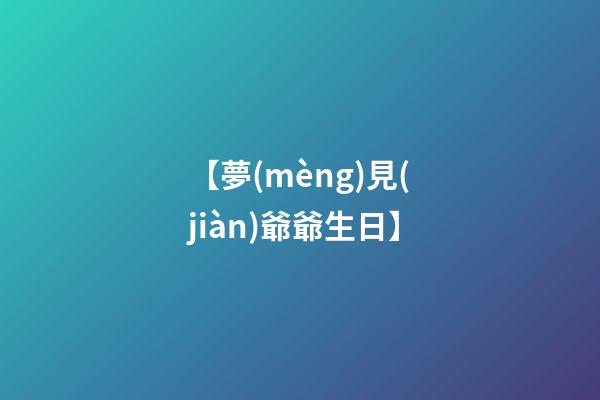 【夢(mèng)見(jiàn)爺爺生日】