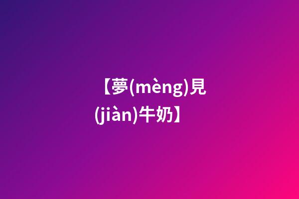 【夢(mèng)見(jiàn)牛奶】