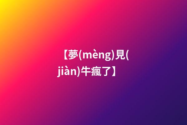 【夢(mèng)見(jiàn)牛瘋了】