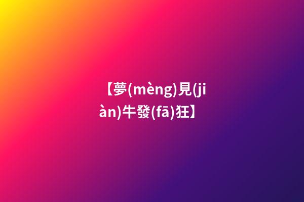 【夢(mèng)見(jiàn)牛發(fā)狂】