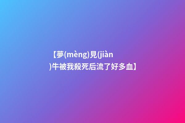 【夢(mèng)見(jiàn)牛被我殺死后流了好多血】
