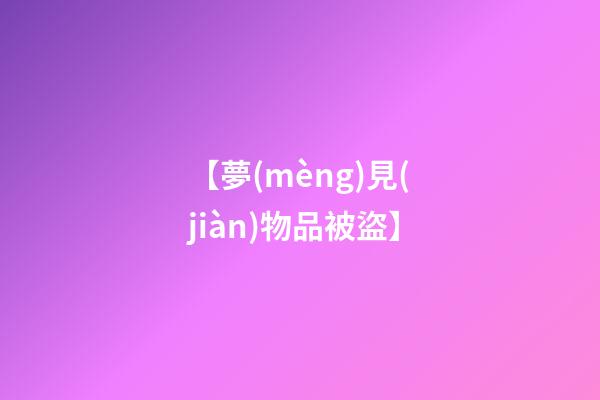【夢(mèng)見(jiàn)物品被盜】