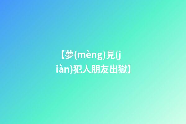 【夢(mèng)見(jiàn)犯人朋友出獄】