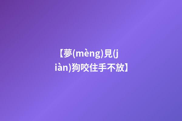 【夢(mèng)見(jiàn)狗咬住手不放】