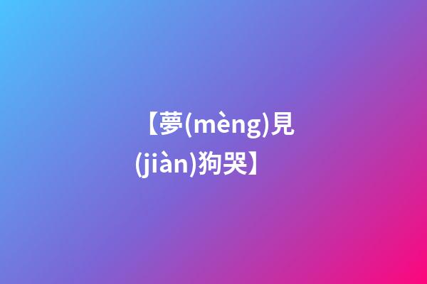 【夢(mèng)見(jiàn)狗哭】