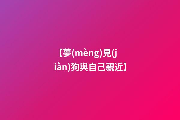 【夢(mèng)見(jiàn)狗與自己親近】
