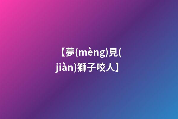 【夢(mèng)見(jiàn)獅子咬人】
