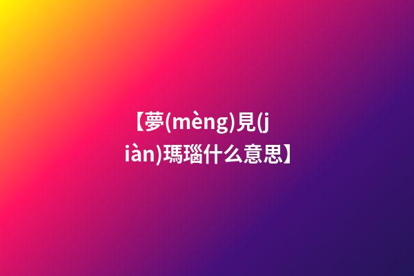 【夢(mèng)見(jiàn)瑪瑙什么意思】