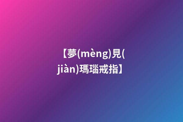 【夢(mèng)見(jiàn)瑪瑙戒指】