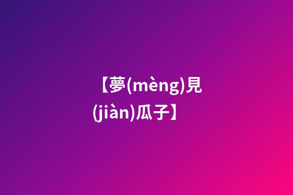 【夢(mèng)見(jiàn)瓜子】
