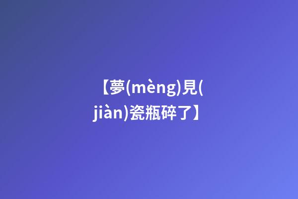 【夢(mèng)見(jiàn)瓷瓶碎了】