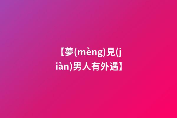 【夢(mèng)見(jiàn)男人有外遇】