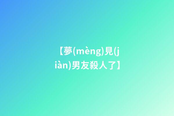 【夢(mèng)見(jiàn)男友殺人了】