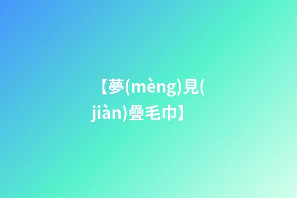 【夢(mèng)見(jiàn)疊毛巾】