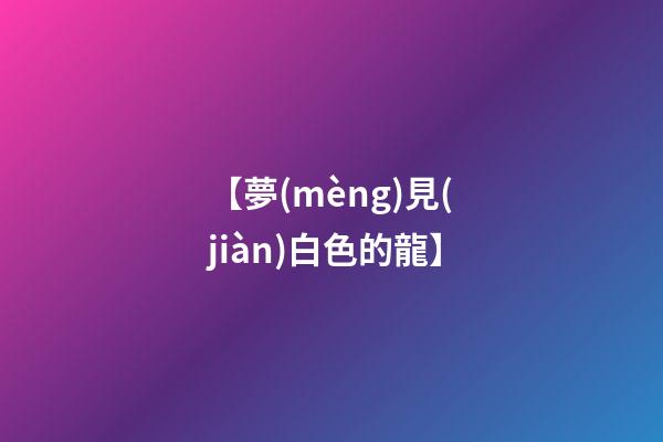 【夢(mèng)見(jiàn)白色的龍】