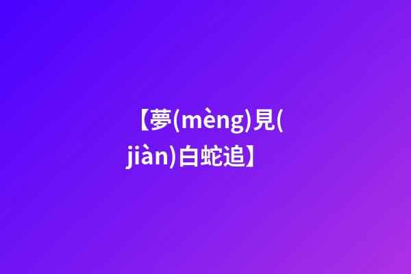 【夢(mèng)見(jiàn)白蛇追】