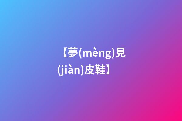 【夢(mèng)見(jiàn)皮鞋】