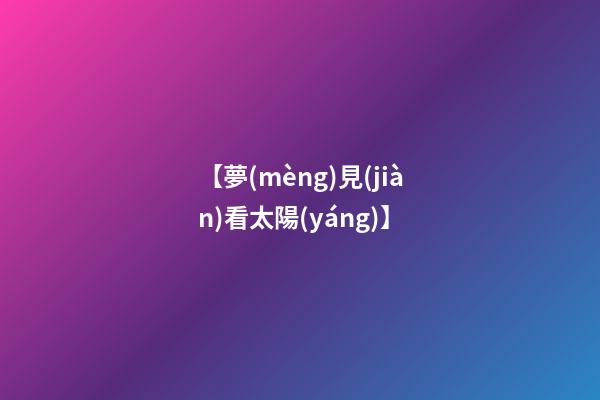 【夢(mèng)見(jiàn)看太陽(yáng)】