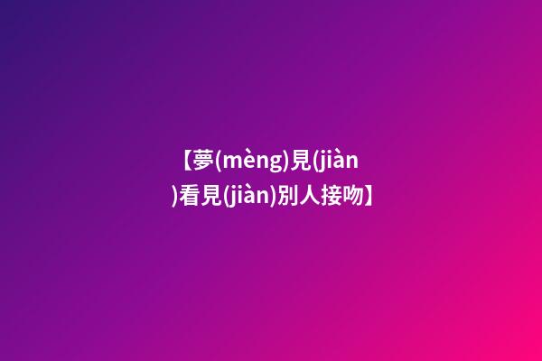 【夢(mèng)見(jiàn)看見(jiàn)別人接吻】