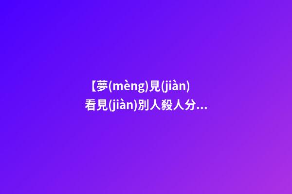 【夢(mèng)見(jiàn)看見(jiàn)別人殺人分尸】
