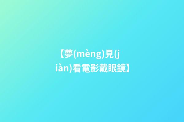 【夢(mèng)見(jiàn)看電影戴眼鏡】