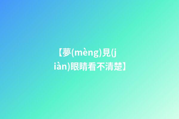 【夢(mèng)見(jiàn)眼睛看不清楚】