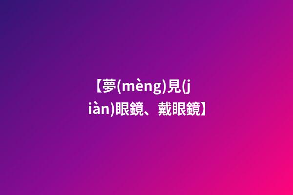 【夢(mèng)見(jiàn)眼鏡、戴眼鏡】