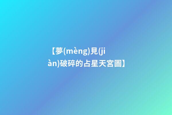 【夢(mèng)見(jiàn)破碎的占星天宮圖】