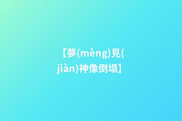 【夢(mèng)見(jiàn)神像倒塌】