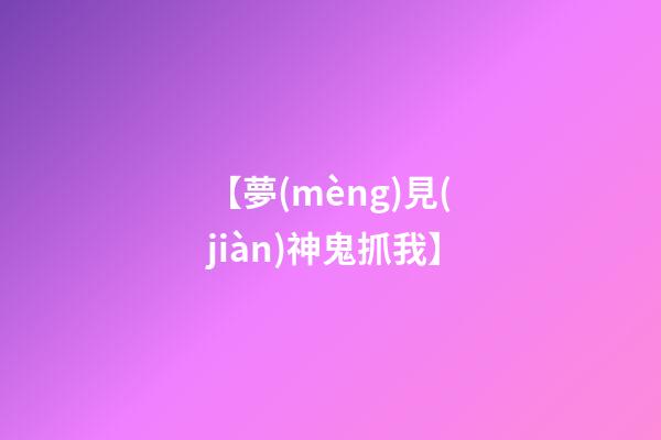 【夢(mèng)見(jiàn)神鬼抓我】