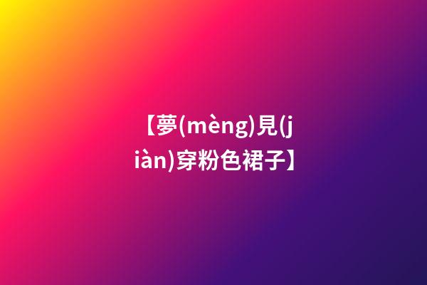 【夢(mèng)見(jiàn)穿粉色裙子】