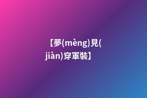 【夢(mèng)見(jiàn)穿軍裝】