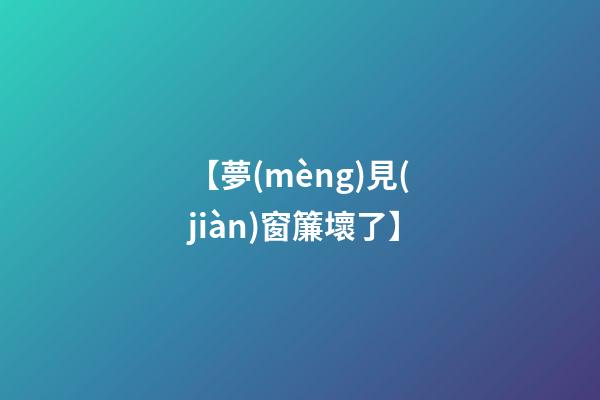 【夢(mèng)見(jiàn)窗簾壞了】