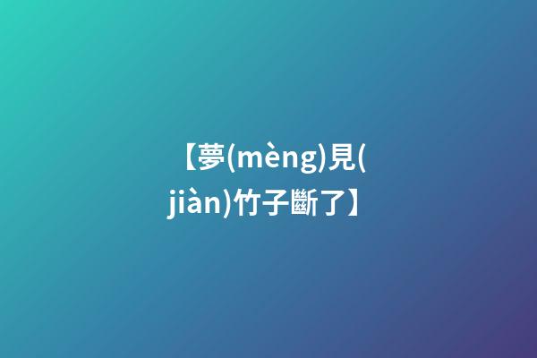 【夢(mèng)見(jiàn)竹子斷了】